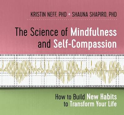 The Science of Mindfulness and Self-Compassion: How to Build New Habits to Transform Your Life - Neff, Kristin, PhD, and Shapiro, Shauna, PhD