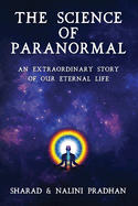 The Science of Paranormal: An Extraordinary Story Of Our Eternal Life