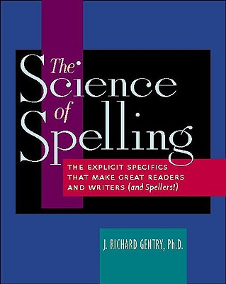 The Science of Spelling: The Explicit Specifics That Make Great Readers and Writers (and Spellers!) - Gentry, J Richard, Dr.