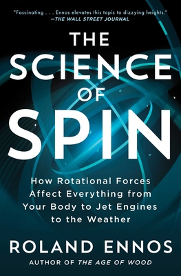 The Science of Spin: How Rotational Forces Affect Everything from Your Body to Jet Engines to the Weather - Ennos, Roland