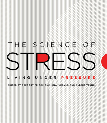 The Science of Stress: Living Under Pressure - Fricchione, Gregory L, Dr., MD (Editor), and Ivkovic, Ana (Editor), and Yeung, Albert S (Editor)