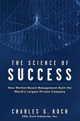 The Science of Success: How Market-Based Management Built the World's Largest Private Company - Koch, Charles G