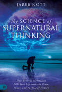 The Science of Supernatural Thinking: How Biblical Meditation Fills Your Life with the Peace, Power, and Purpose of Heaven