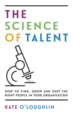 The Science of Talent: How to find, grow and keep the right people in your organisation - O'Loughlin, Kate