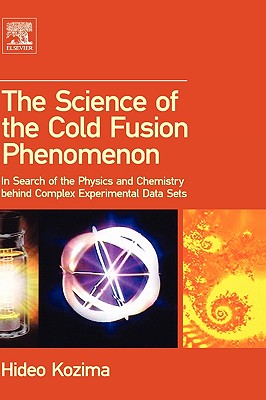 The Science of the Cold Fusion Phenomenon: In Search of the Physics and Chemistry Behind Complex Experimental Data Sets - Kozima, Hideo