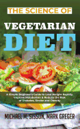 The Science of Vegetarian Diet: A Simple Beginner's Guide to Lose Weight Rapidly, Improve Metabolism & Reduce the Risk of Diabetes, Stroke and Obesity