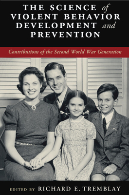 The Science of Violent Behavior Development and Prevention: Contributions of the Second World War Generation - Tremblay, Richard E. (Editor)