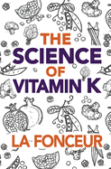 The Science of Vitamin K: Everything You Need to Know About Vitamin K