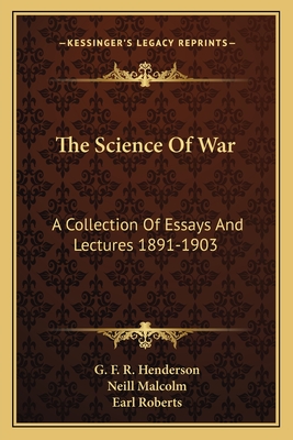 The Science of War: A Collection of Essays and Lectures 1891-1903 - Henderson, G F R, and Malcolm, Neill, Captain (Editor)