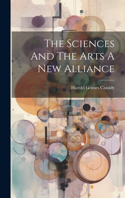 The Sciences And The Arts A New Alliance - Cassidy, Harold Gomes