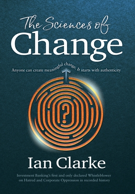 The Sciences of Change: Navigating human identity to discover meaningful authenticity - Clarke, Ian
