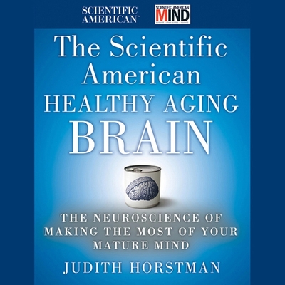 The Scientific American Healthy Aging Brain Lib/E: The Neuroscience of Making the Most of Your Mature Mind - Hart, Vanessa (Read by), and Scientific American, and Horstman, Judith