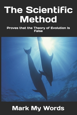 The Scientific Method: Proves that the Theory of Evolution Is False - Mark My Words