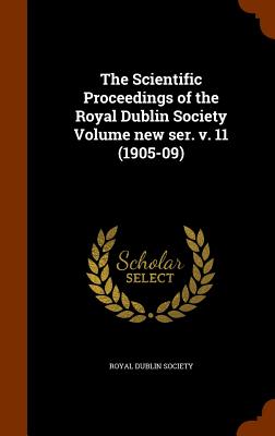 The Scientific Proceedings of the Royal Dublin Society Volume new ser. v. 11 (1905-09) - Society, Royal Dublin