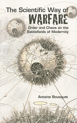 The Scientific Way of Warfare: Order and Chaos on the Battlefields of Modernity - Bousquet, Antoine