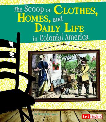 The Scoop on Clothes, Homes, and Daily Life in Colonial America - Raum, Elizabeth