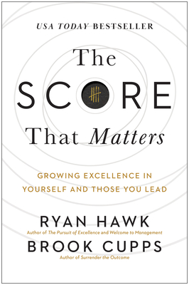 The Score That Matters: Growing Excellence in Yourself and Those You Lead - Hawk, Ryan, and Cupps, Brook