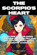 The Scorpio's Heart: A Guide to Building Strong and Fulfilling Relationships with Scorpio Women