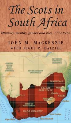 The Scots in South Africa: Ethnicity, Identity, Gender and Race, 1772-1914 - Dalziel, Nigel R, and MacKenzie, John M