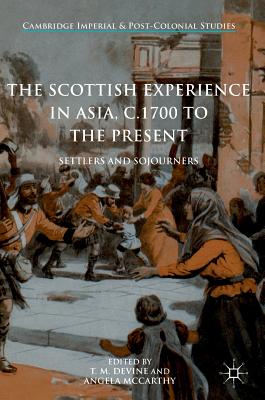 The Scottish Experience in Asia, C.1700 to the Present: Settlers and Sojourners - Devine, T M (Editor), and McCarthy, Angela (Editor)