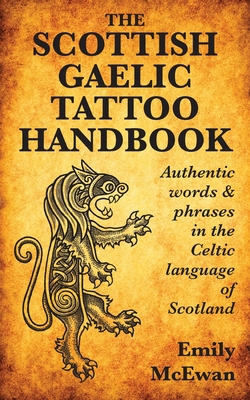 The Scottish Gaelic Tattoo Handbook: Authentic Words and Phrases in the Celtic Language of Scotland - McEwan, Emily