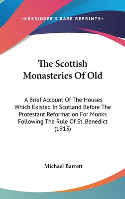 The Scottish Monasteries Of Old: A Brief Account Of The Houses Which Existed In Scotland Before The Protestant Reformation For Monks Following The Rule Of St. Benedict (1913) - Barrett, Michael