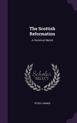 The Scottish Reformation: A Historical Sketch - Lorimer, Peter