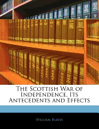 The Scottish War of Independence, Its Antecedents and Effects