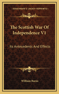 The Scottish War of Independence V1: Its Antecedents and Effects