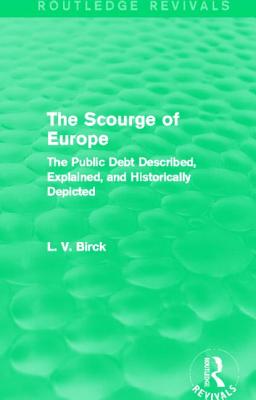 The Scourge of Europe (Routledge Revivals): The Public Debt Described, Explained, and Historically Depicted - Birck, L V