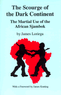 The Scourge of the Dark Continent: The Martial Use of the African Sjambok - Loriega, James, and Keating, James (Foreword by)