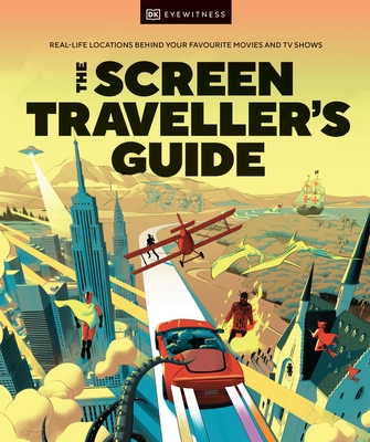 The Screen Traveller's Guide: Real-life Locations Behind Your Favourite Movies and TV Shows - DK