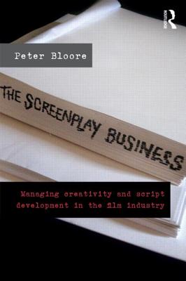 The Screenplay Business: Managing Creativity and Script Development in the Film Industry - Bloore, Peter