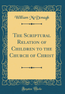 The Scriptural Relation of Children to the Church of Christ (Classic Reprint)