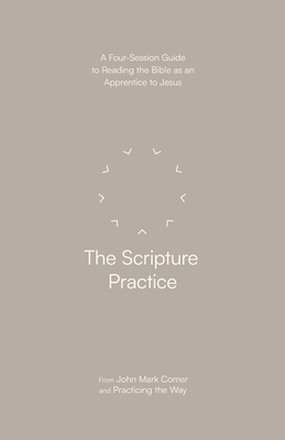 The Scripture Practice: A Four-Session Guide to Reading the Bible as an Apprentice to Jesus - Comer, John Mark, and Practicing the Way
