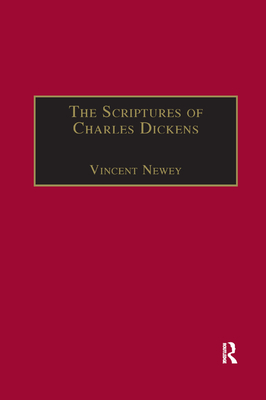 The Scriptures of Charles Dickens: Novels of Ideology, Novels of the Self - Newey, Vincent