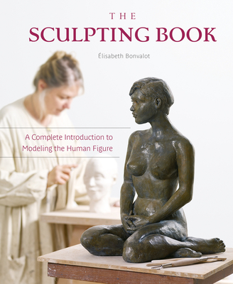 The Sculpting Book: A Complete Introduction to Modeling the Human Figure - Bonvalot, lisabeth