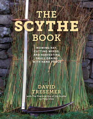 The Scythe Book: Mowing Hay, Cutting Weeds, and Harvesting Small Grains with Hand Tools - Tresemer, David, and Vido, Peter (Contributions by)