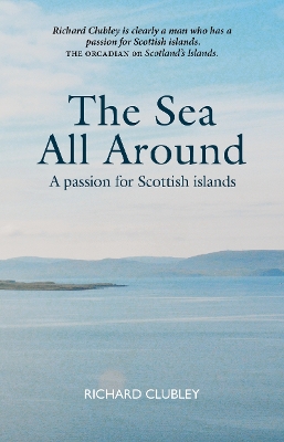 The Sea All Around: A passion for Scottish islands - Clubley, Richard