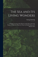 The Sea and Its Living Wonders: A Popular Account of the Marvels of the Deep and of the Progress of Maritime Discovery From the Earliest Ages to the Present Time
