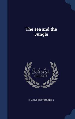 The sea and the Jungle - Tomlinson, H M 1873-1958