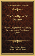 The Sea-Dyaks of Borneo: With a Chapter on Missionary Work Amongst the Dyaks (1907)