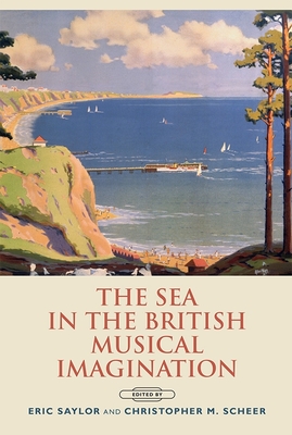 The Sea in the British Musical Imagination - Saylor, Eric (Contributions by), and Scheer, Christopher (Contributions by), and Thomson, Aidan (Contributions by)