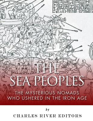 The Sea Peoples: The Mysterious Nomads Who Ushered in the Iron Age - Charles River