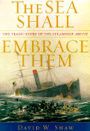 The Sea Shall Embrace Them: The Tragic Story of the Steamship Arctic