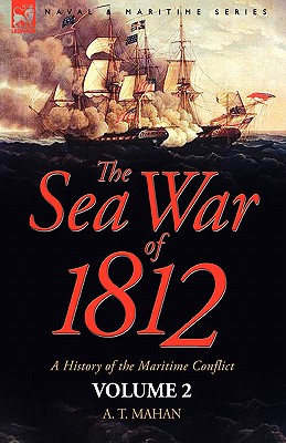 The Sea War of 1812: a History of the Maritime Conflict--Volume 2 - Mahan, A T, Captain