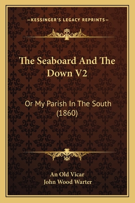 The Seaboard and the Down V2: Or My Parish in the South (1860) - An Old Vicar, and Warter, John Wood