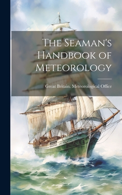 The Seaman's Handbook of Meteorology - Great Britain Meteorological Office (Creator)