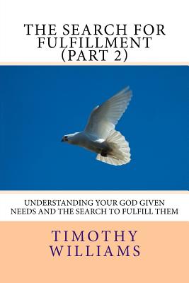 The Search for Fulfillment (Part 2): Understanding your God given needs and the search to fulfill them - Williams, Timothy