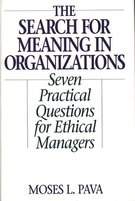 The Search for Meaning in Organizations: Seven Practical Questions for Ethical Managers - Pava, Moses